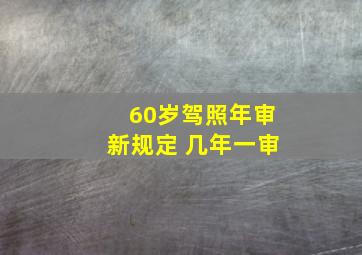 60岁驾照年审新规定 几年一审